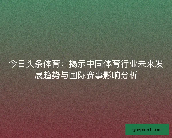 今日头条体育：揭示中国体育行业未来发展趋势与国际赛事影响分析