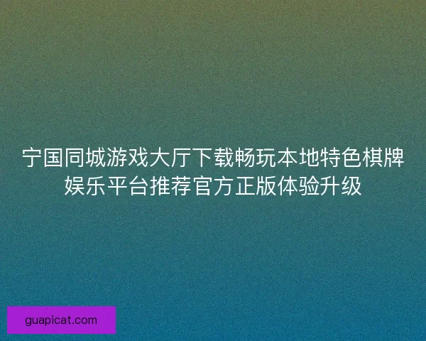 宁国同城游戏大厅下载畅玩本地特色棋牌娱乐平台推荐官方正版体验升级