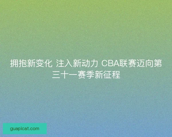 拥抱新变化 注入新动力 CBA联赛迈向第三十一赛季新征程